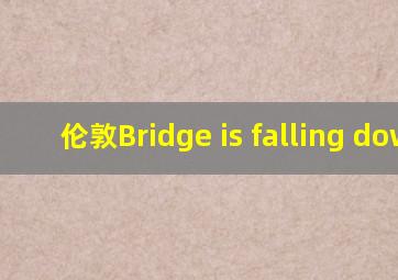 伦敦Bridge is falling down